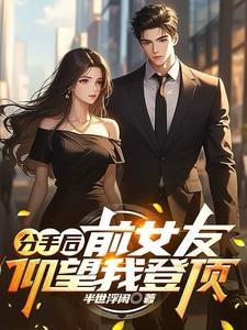 分手后:前女友仰望我登顶 分手后:前女友仰望我登顶