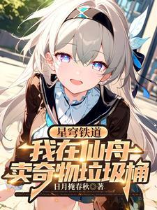 星穹铁道:我在仙舟卖奇物垃圾桶 星穹铁道:我在仙舟卖奇物垃圾桶