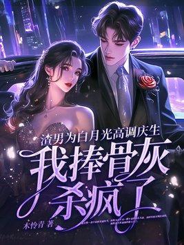 渣男为白月光高调庆生,我捧骨灰杀疯了 渣男为白月光高调庆生,我捧骨灰杀疯了