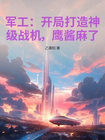 军工:开局打造神级战机,鹰酱麻了! 军工:开局打造神级战机,鹰酱麻了!