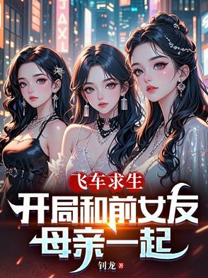 飞车求生:开局和前女友母亲一起 飞车求生:开局和前女友母亲一起