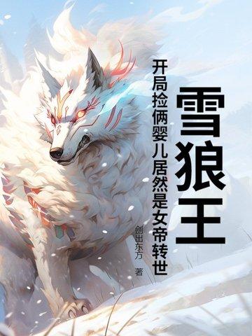 雪狼王:开局捡俩婴儿居然是女帝转世? 雪狼王:开局捡俩婴儿居然是女帝转世?