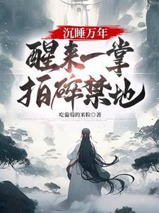 沉睡万年,醒来一掌拍碎禁地! 沉睡万年,醒来一掌拍碎禁地!