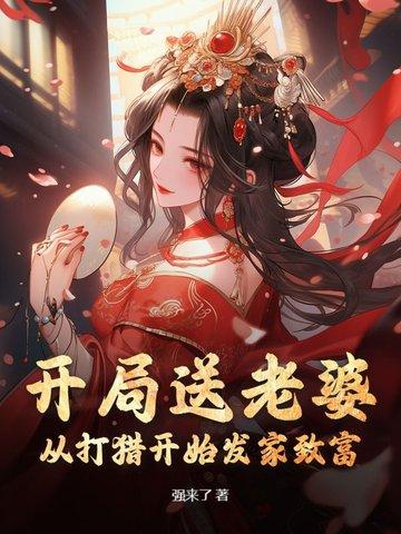 开局送老婆:从打猎开始发家致富 开局送老婆:从打猎开始发家致富