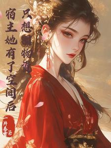 宿主她有了空间后,只想单干 宿主她有了空间后,只想单干