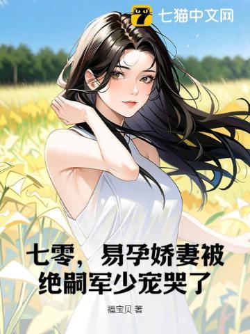七零,易孕娇妻被绝嗣军少宠哭了 七零,易孕娇妻被绝嗣军少宠哭了