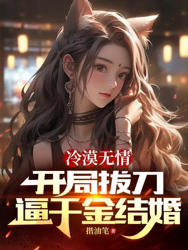 冷漠无情,开局拔刀逼千金结婚 冷漠无情,开局拔刀逼千金结婚