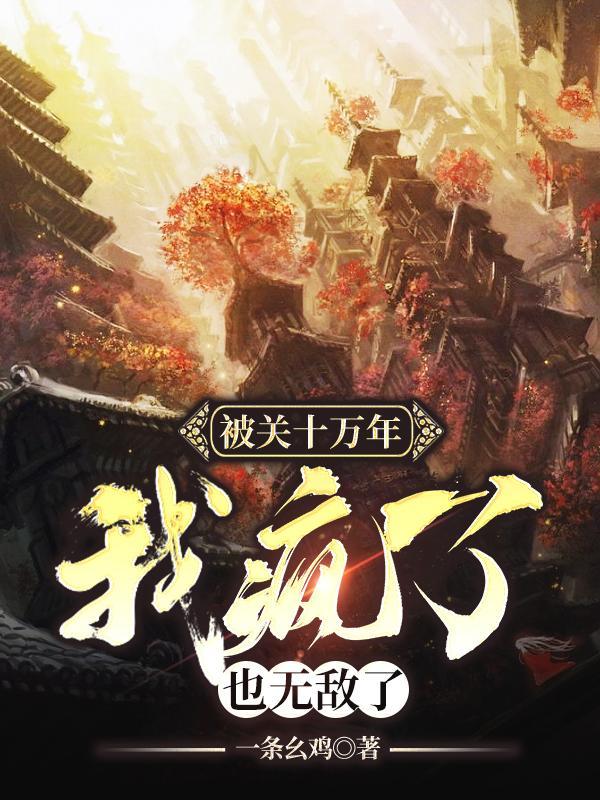 被关十万年,我疯了,也无敌了 被关十万年,我疯了,也无敌了