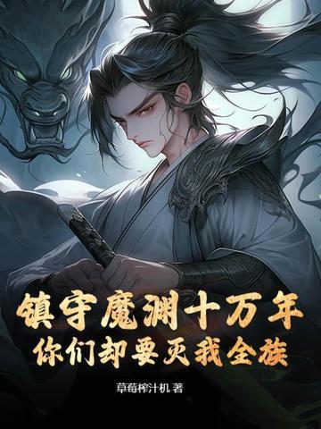 镇守魔渊十万年,你们却要灭我全族? 镇守魔渊十万年,你们却要灭我全族?