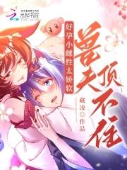 好孕小雌性太娇软,兽夫顶不住! 好孕小雌性太娇软,兽夫顶不住!
