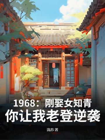1968:刚娶女知青,你让我老登逆袭? 1968:刚娶女知青,你让我老登逆袭?