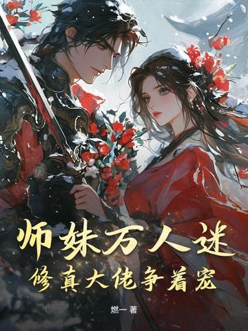 师妹万人迷,修真大佬争着宠 师妹万人迷,修真大佬争着宠