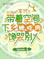 年代带着空间下乡她吃肉馋哭别人 年代带着空间下乡她吃肉馋哭别人