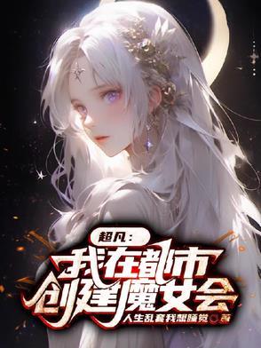 超凡:我在都市创建魔女会 超凡:我在都市创建魔女会