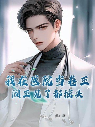 我在医院当卷王,阎王见了都摇头 我在医院当卷王,阎王见了都摇头