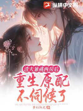 渣夫兼祧两房后,重生原配不伺候了 渣夫兼祧两房后,重生原配不伺候了