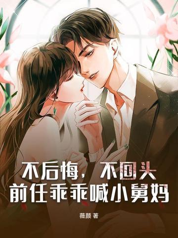 不后悔,不回头,前任乖乖喊小舅妈 不后悔,不回头,前任乖乖喊小舅妈