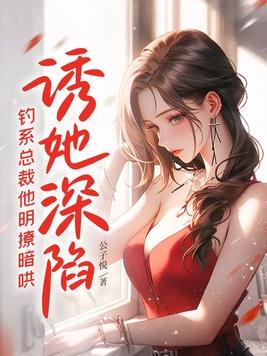 诱她深陷,钓系总裁他明撩暗哄 诱她深陷,钓系总裁他明撩暗哄
