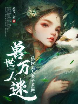 兽世万人迷:娇软美人多子多福 兽世万人迷:娇软美人多子多福