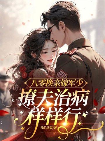 八零换亲嫁军少,撩夫治病样样行 八零换亲嫁军少,撩夫治病样样行
