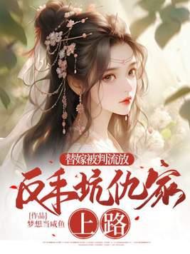 替嫁被判流放,反手坑仇家上路 替嫁被判流放,反手坑仇家上路