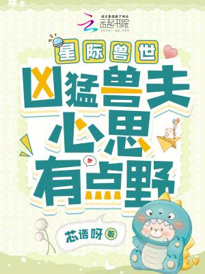 星际兽世:凶猛兽夫心思有点野 星际兽世:凶猛兽夫心思有点野