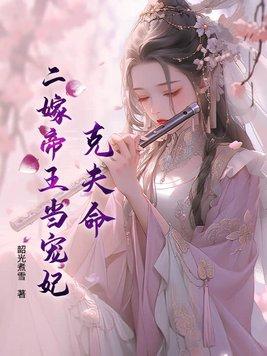 克夫命?二嫁帝王当宠妃 克夫命?二嫁帝王当宠妃
