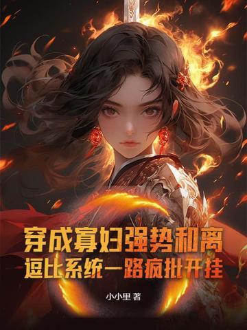 穿成寡妇强势和离,逗比系统一路疯批开挂 穿成寡妇强势和离,逗比系统一路疯批开挂