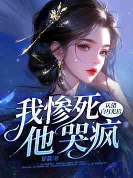 认错白月光后,我惨死,他哭疯 认错白月光后,我惨死,他哭疯