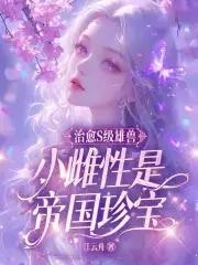 治愈S级雄兽,小雌性是帝国珍宝 治愈S级雄兽,小雌性是帝国珍宝