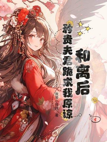 和离后,矜贵夫君跪求我原谅 和离后,矜贵夫君跪求我原谅