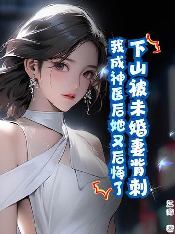 下山被未婚妻背刺,我成神医后她又后悔了? 下山被未婚妻背刺,我成神医后她又后悔了?