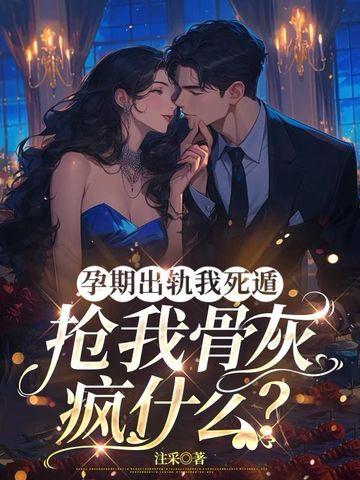孕期出轨我死遁,抢我骨灰疯什么? 孕期出轨我死遁,抢我骨灰疯什么?