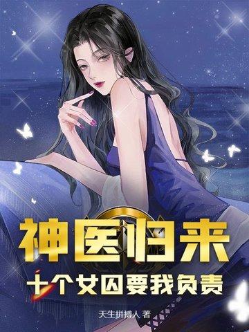 神医归来:十个女囚要我负责 神医归来:十个女囚要我负责