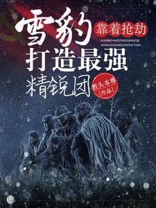 雪豹:靠着抢劫打造最强精锐团 雪豹:靠着抢劫打造最强精锐团