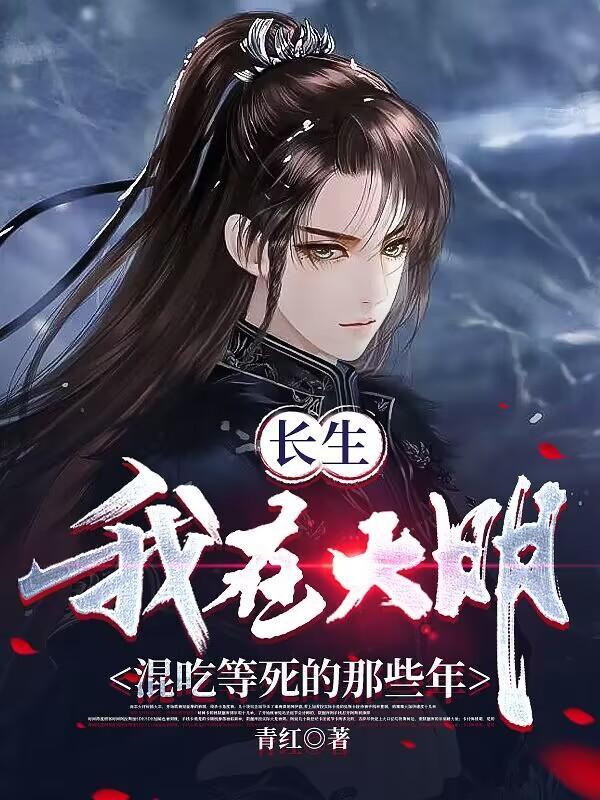 我,大明长生者,历经十六帝 我,大明长生者,历经十六帝