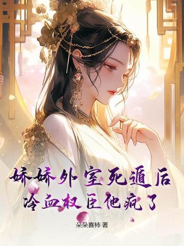 娇娇外室死遁后,冷血权臣他疯了 娇娇外室死遁后,冷血权臣他疯了