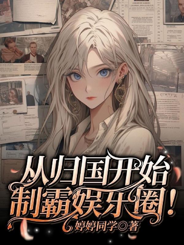 从归国开始制霸娱乐圈! 从归国开始制霸娱乐圈!