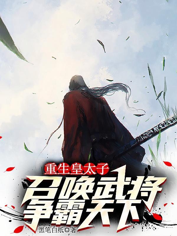 重生皇太子,召唤武将争霸天下 重生皇太子,召唤武将争霸天下