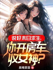 末世:开局一辆无限进化豪华房车 末世:开局一辆无限进化豪华房车