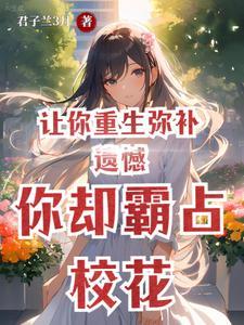 让你重生弥补遗憾,你却霸占校花 让你重生弥补遗憾,你却霸占校花