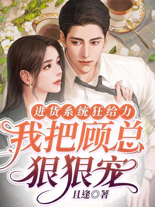 进货系统狂给力,我把顾总狠狠宠 进货系统狂给力,我把顾总狠狠宠