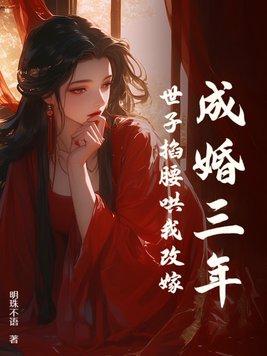 成婚三年,世子掐腰哄我改嫁 成婚三年,世子掐腰哄我改嫁