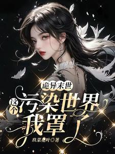 诡异末世:这个污染世界我罩了 诡异末世:这个污染世界我罩了