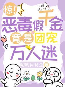 惊!恶毒假千金竟是团宠万人迷 惊!恶毒假千金竟是团宠万人迷